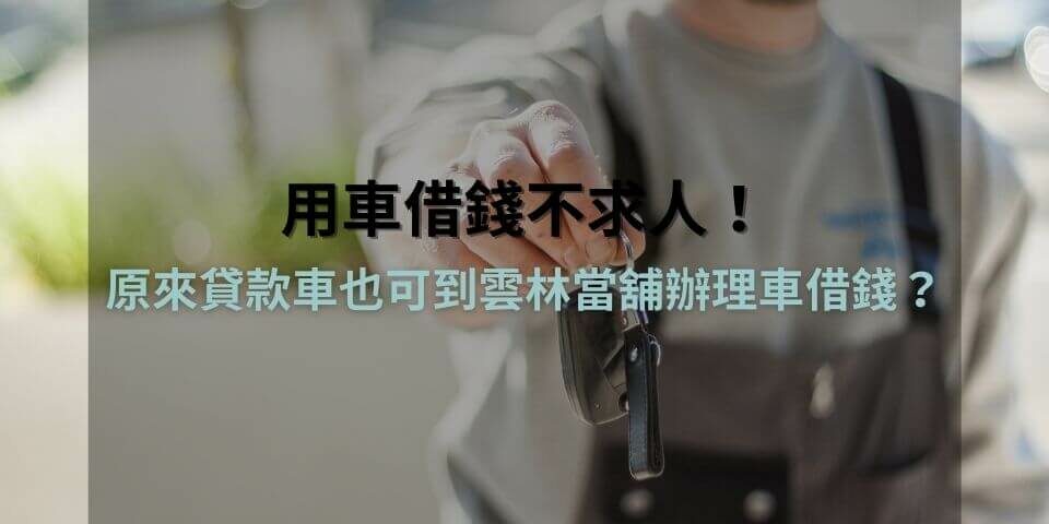 用車借錢不求人!原來貸款車也可到雲林當舖辦理車借錢?