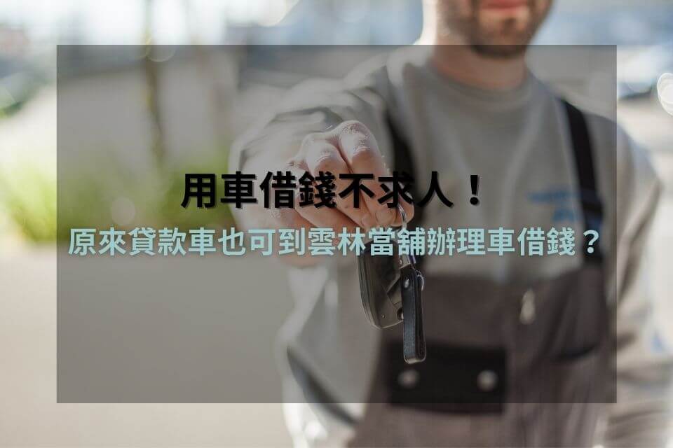 用車借錢不求人!原來貸款車也可到雲林當舖辦理車借錢?