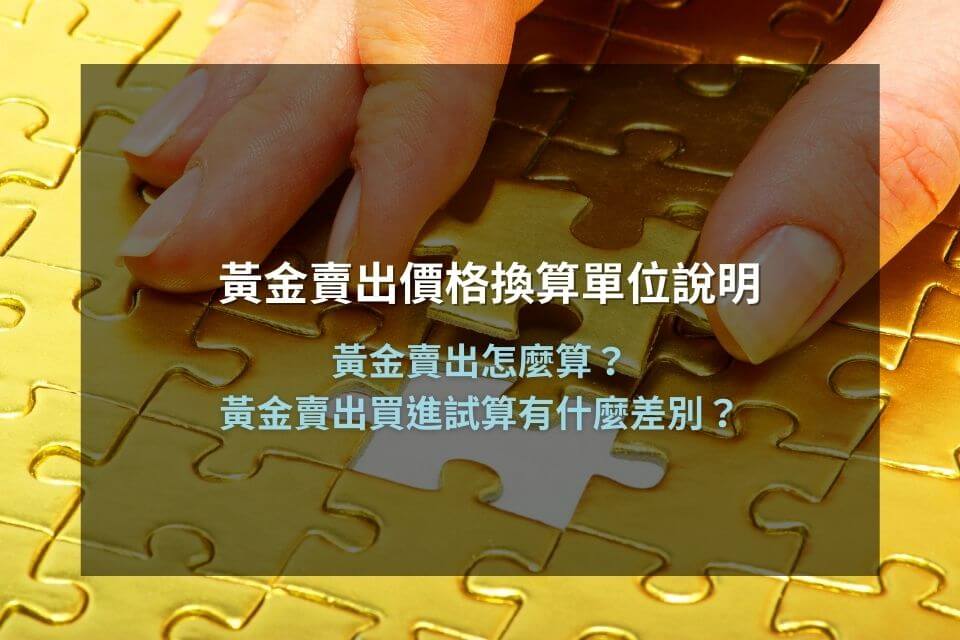 黃金賣出價格換算單位說明,黃金賣出怎麼算?黃金賣出買進試算有什麼差別?