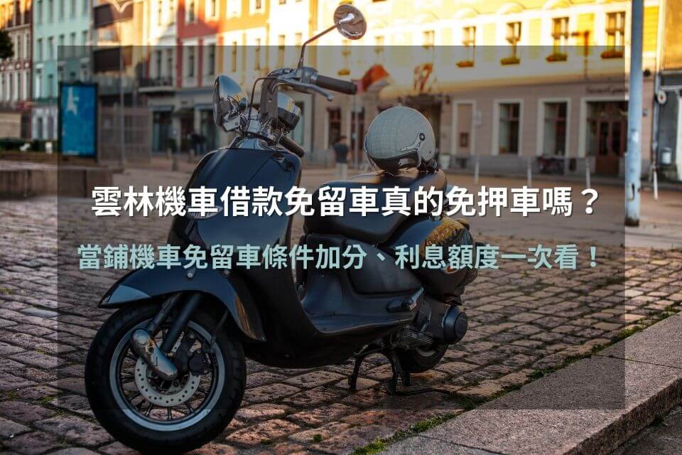 雲林機車借款免留車真的免押車嗎?當鋪機車免留車條件加分、利息額度一次看!