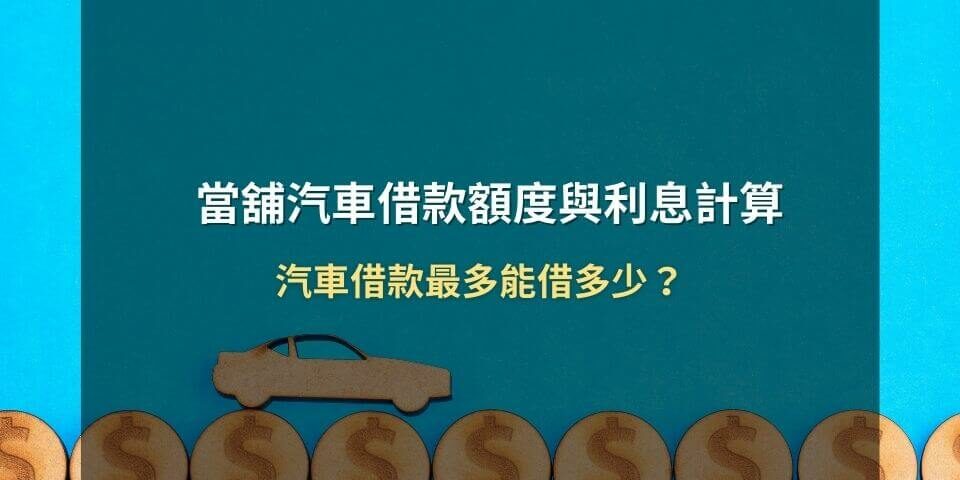當舖汽車借款額度與利息計算:汽車借款最多能借多少?