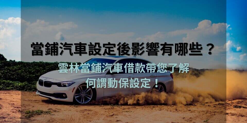 當鋪汽車設定後影響有哪些?雲林當鋪汽車借款帶您了解何謂動保設定!