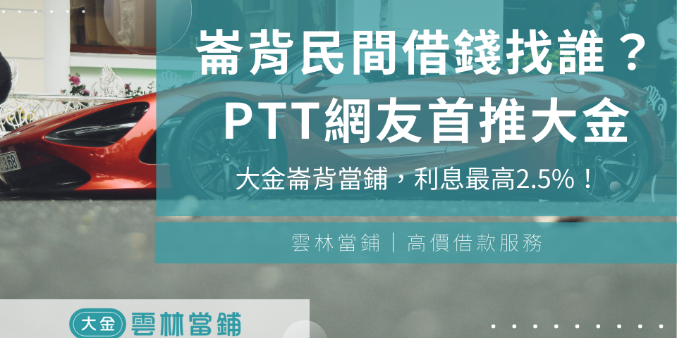 崙背民間借錢該找誰?PTT網友首推雲林斗六當舖崙背當鋪,利息最高2.5%!