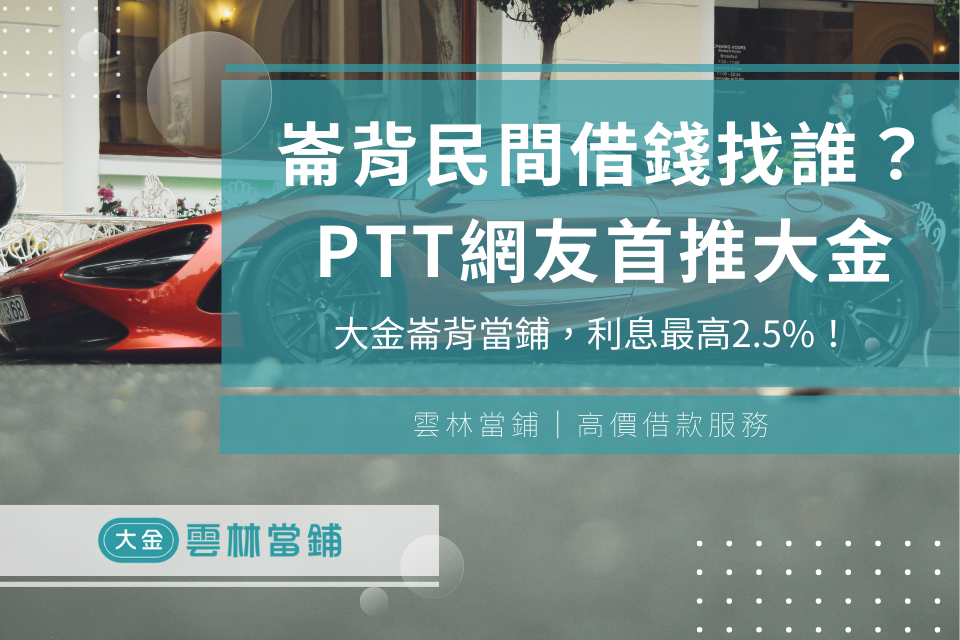 崙背民間借錢該找誰?PTT網友首推雲林斗六當舖崙背當鋪,利息最高2.5%!