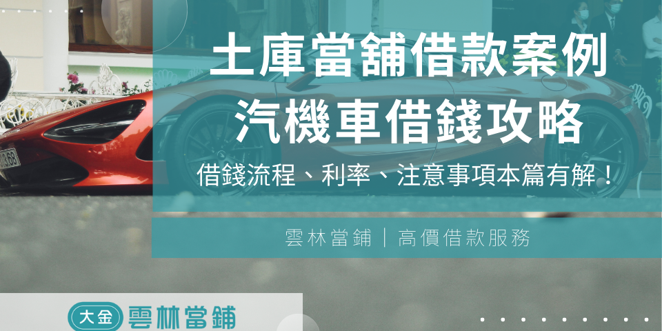 【土庫當舖借款案例】土庫當鋪汽機車借錢條件、流程、利率、注意事項本篇有解!