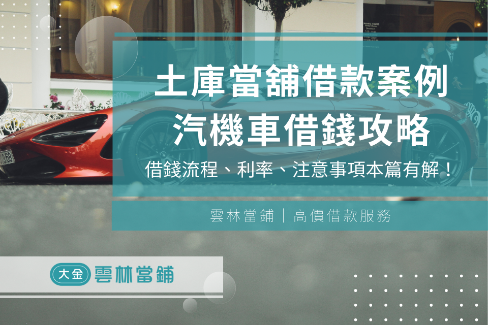 【土庫當舖借款案例】土庫當鋪汽機車借錢條件、流程、利率、注意事項本篇有解!