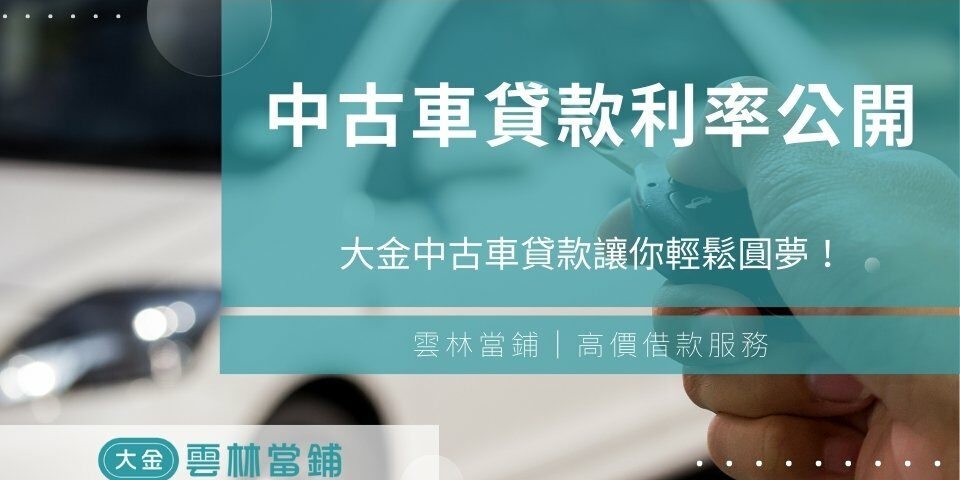 中古車貸款利率大公開,雲林斗六當舖中古車貸款讓你輕鬆圓夢!